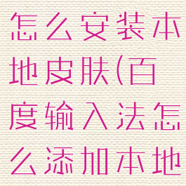 百度输入法怎么安装本地皮肤(百度输入法怎么添加本地皮肤)