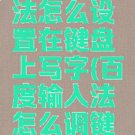 百度输入法怎么设置在键盘上写字(百度输入法怎么调键盘布局)