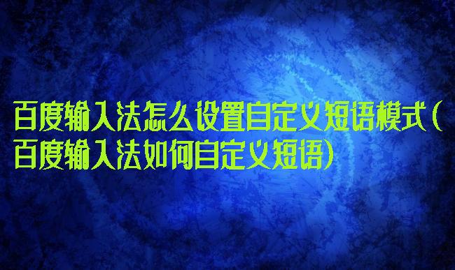 百度输入法怎么设置自定义短语模式(百度输入法如何自定义短语)