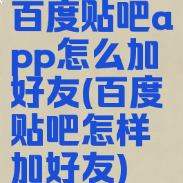 百度贴吧app怎么加好友(百度贴吧怎样加好友)