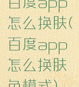 百度app怎么换肤(百度app怎么换肤色模式)