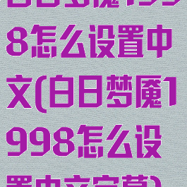 白日梦魇1998怎么设置中文(白日梦魇1998怎么设置中文字幕)