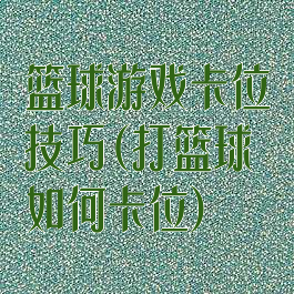 篮球游戏卡位技巧(打篮球如何卡位)