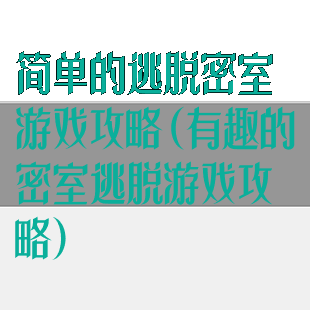 简单的逃脱密室游戏攻略(有趣的密室逃脱游戏攻略)