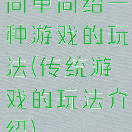 简单简绍一种游戏的玩法(传统游戏的玩法介绍)