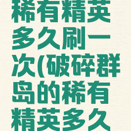 破碎海滩稀有精英多久刷一次(破碎群岛的稀有精英多久刷一次啊)