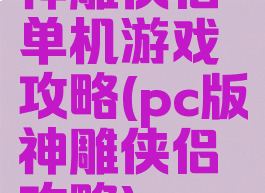 神雕侠侣单机游戏攻略(pc版神雕侠侣攻略)