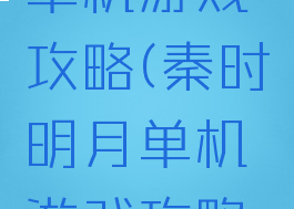 秦时明月单机游戏攻略(秦时明月单机游戏攻略图文)