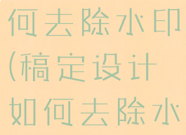 稿定设计如何去除水印(稿定设计如何去除水印文字)