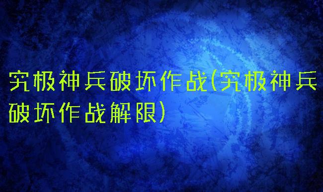 究极神兵破坏作战(究极神兵破坏作战解限)