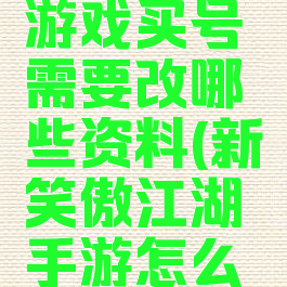 笑傲江湖游戏买号需要改哪些资料(新笑傲江湖手游怎么买号)