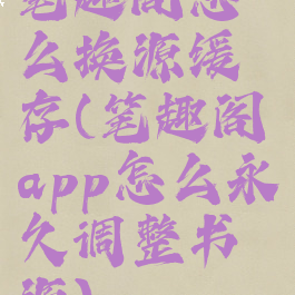 笔趣阁怎么换源缓存(笔趣阁app怎么永久调整书源)