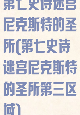 第七史诗迷宫尼克斯特的圣所(第七史诗迷宫尼克斯特的圣所第三区域)