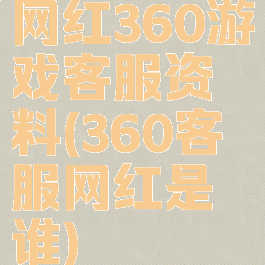 网红360游戏客服资料(360客服网红是谁)