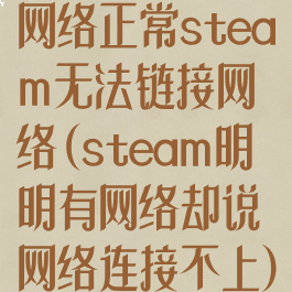 网络正常steam无法链接网络(steam明明有网络却说网络连接不上)