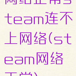 网络正常steam连不上网络(steam网络正常)