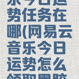 网易云音乐今日运势任务在哪(网易云音乐今日运势怎么领取黑胶会员)