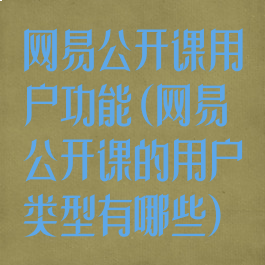 网易公开课用户功能(网易公开课的用户类型有哪些)