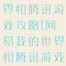 网易我的世界和腾讯游戏攻略(网易我的世界和腾讯游戏攻略区别)