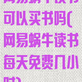 网易蜗牛读书可以买书吗(网易蜗牛读书每天免费几小时)