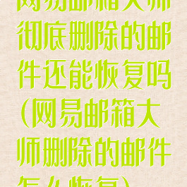 网易邮箱大师彻底删除的邮件还能恢复吗(网易邮箱大师删除的邮件怎么恢复)