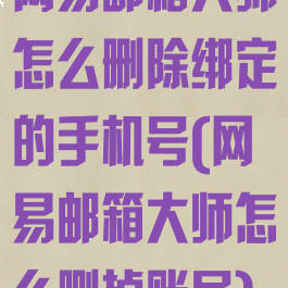 网易邮箱大师怎么删除绑定的手机号(网易邮箱大师怎么删掉账号)