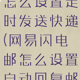 网易闪电邮怎么设置定时发送快递(网易闪电邮怎么设置自动回复邮件)