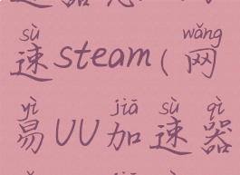 网易UU加速器怎么加速steam(网易UU加速器怎么加速GTA5)