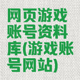 网页游戏账号资料库(游戏账号网站)