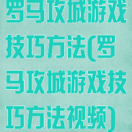 罗马攻城游戏技巧方法(罗马攻城游戏技巧方法视频)