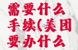 美团办理需要什么手续(美团要办什么证件)