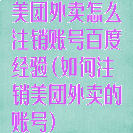 美团外卖怎么注销账号百度经验(如何注销美团外卖的账号)