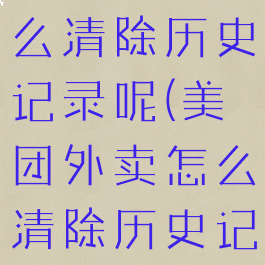 美团外卖怎么清除历史记录呢(美团外卖怎么清除历史记录呢图片)