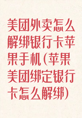 美团外卖怎么解绑银行卡苹果手机(苹果美团绑定银行卡怎么解绑)