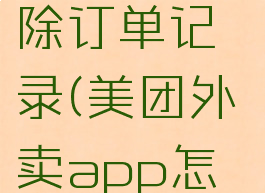 美团外卖app怎么删除订单记录(美团外卖app怎么删除订单记录呢)