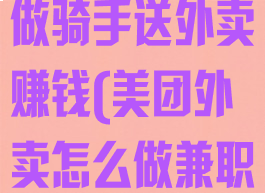 美团怎么兼职做骑手送外卖赚钱(美团外卖怎么做兼职骑手赚钱吗)