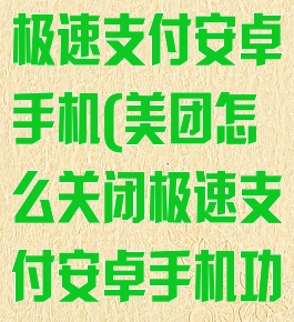 美团怎么关闭极速支付安卓手机(美团怎么关闭极速支付安卓手机功能)