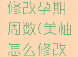 美柚怎么修改孕期周数(美柚怎么修改怀孕周数)