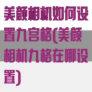 美颜相机如何设置九宫格(美颜相机九格在哪设置)