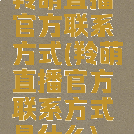 羚萌直播官方联系方式(羚萌直播官方联系方式是什么)