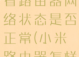 米家怎么查看路由器网络状态是否正常(小米路由器怎样查看蹭网)