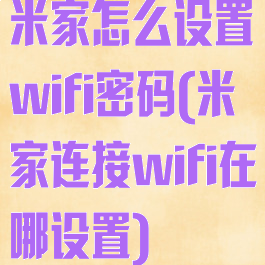 米家怎么设置wifi密码(米家连接wifi在哪设置)