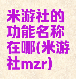 米游社的功能名称在哪(米游社mzr)