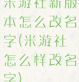 米游社新版本怎么改名字(米游社怎么样改名字)