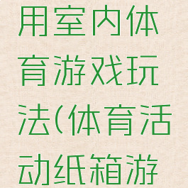 纸箱的多用室内体育游戏玩法(体育活动纸箱游戏)