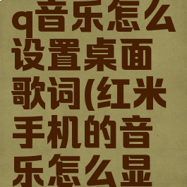 红米手机qq音乐怎么设置桌面歌词(红米手机的音乐怎么显示歌词)