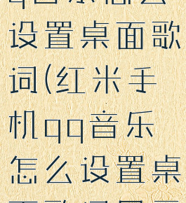 红米手机qq音乐怎么设置桌面歌词(红米手机qq音乐怎么设置桌面歌词显示)