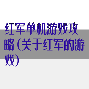 红军单机游戏攻略(关于红军的游戏)