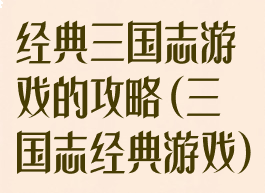 经典三国志游戏的攻略(三国志经典游戏)