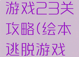 绘本逃脱游戏23关攻略(绘本逃脱游戏的攻略)